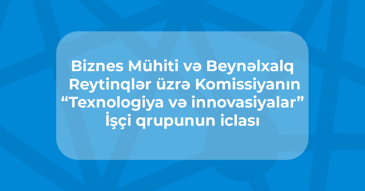 “Texnologiya və innovasiyalar” İşçi qrupunun 2026-cı il üzrə Fəaliyyət Planının cari statusu, “Qlobal İnnovasiya İndeksi – 2026” hesabatının nəticələri və növbəti illər üzrə prioritetlər müzakirə olunub