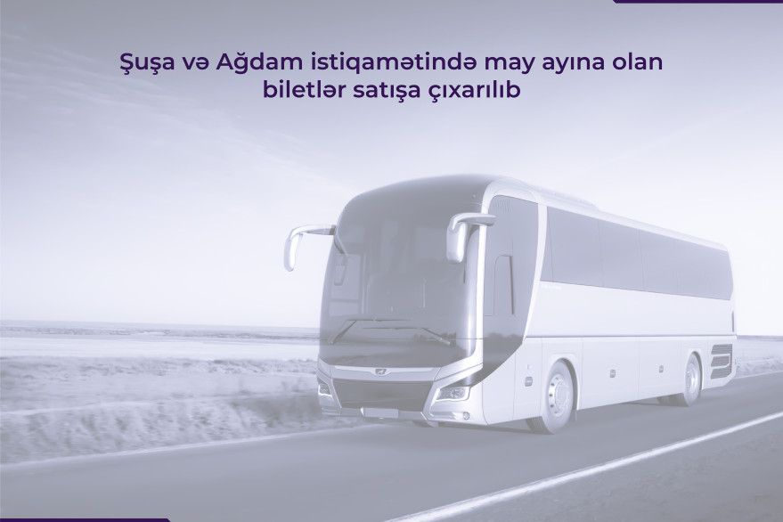 Şuşa və Ağdam istiqamətində may ayına olan biletlər satışa çıxarılıb