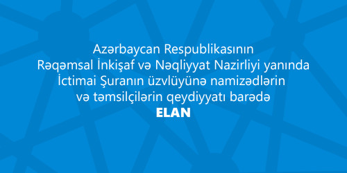 Azərbaycan Respublikasının Rəqəmsal İnkişaf və Nəqliyyat Nazirliyi yanında İctimai Şuranın üzvlüyünə namizədlərin və təmsilçilərin qeydiyyatı barədə ELAN