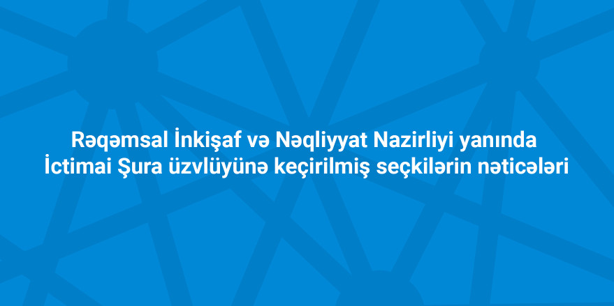 Azərbaycan Respublikasının  Rəqəmsal İnkişaf və Nəqliyyat Nazirliyi yanında  İctimai Şura üzvlüyünə keçirilmiş seçkilərin nəticələri