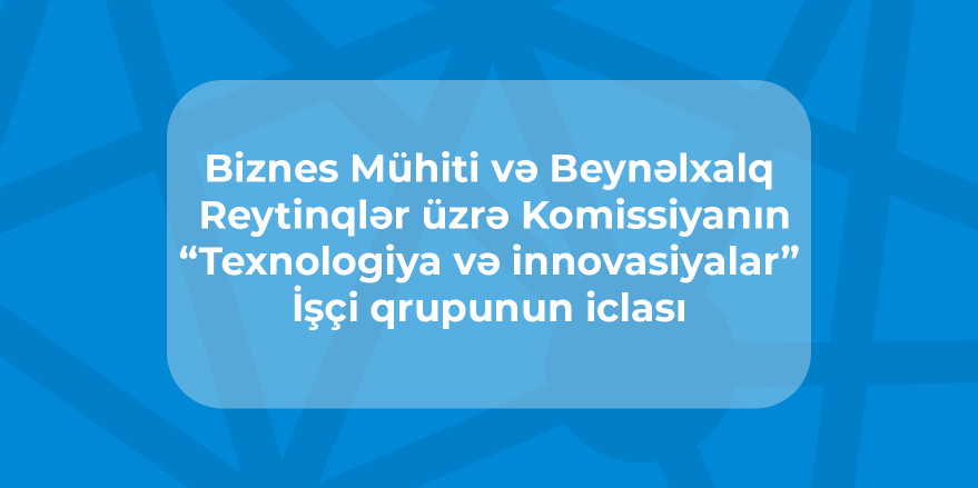 “Texnologiya və innovasiyalar” İşçi qrupunun 2026-cı il üzrə Fəaliyyət Planının cari statusu, “Qlobal İnnovasiya İndeksi – 2026” hesabatının nəticələri və növbəti illər üzrə prioritetlər müzakirə olunub